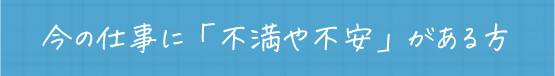 今の仕事に不満や不安がある方