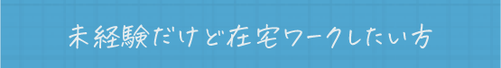 未経験だけど在宅ワークしたい方