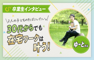 【卒業生の声】在宅ワークでこども達の成長をより身近に